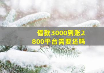 借款3000到账2800平台需要还吗