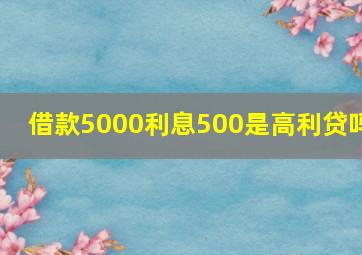 借款5000利息500是高利贷吗