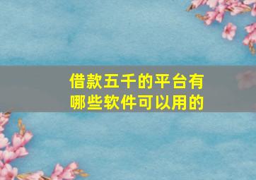 借款五千的平台有哪些软件可以用的