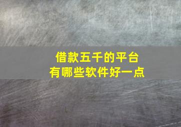 借款五千的平台有哪些软件好一点