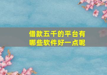 借款五千的平台有哪些软件好一点呢