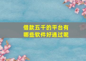 借款五千的平台有哪些软件好通过呢