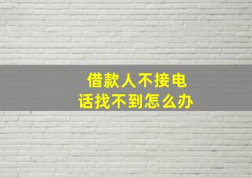 借款人不接电话找不到怎么办