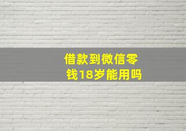 借款到微信零钱18岁能用吗