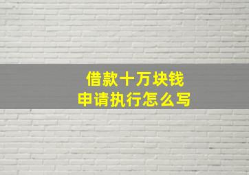 借款十万块钱申请执行怎么写