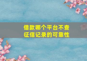 借款哪个平台不查征信记录的可靠性