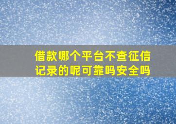 借款哪个平台不查征信记录的呢可靠吗安全吗