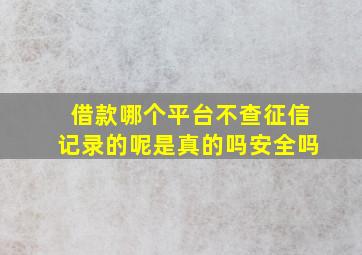 借款哪个平台不查征信记录的呢是真的吗安全吗