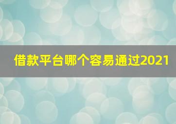 借款平台哪个容易通过2021