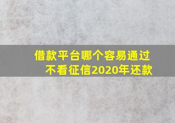 借款平台哪个容易通过不看征信2020年还款