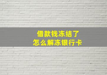 借款钱冻结了怎么解冻银行卡