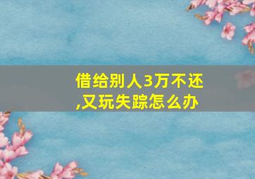 借给别人3万不还,又玩失踪怎么办