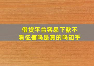 借贷平台容易下款不看征信吗是真的吗知乎