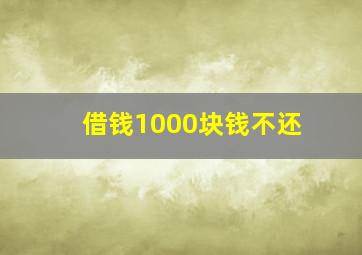 借钱1000块钱不还