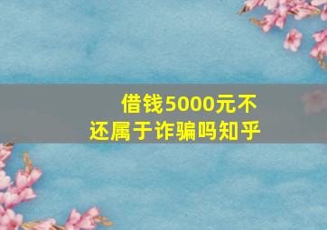 借钱5000元不还属于诈骗吗知乎