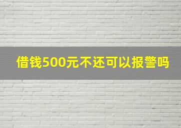 借钱500元不还可以报警吗