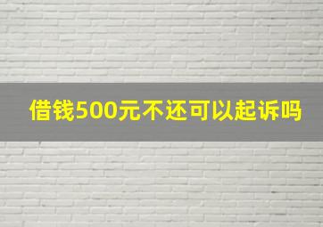 借钱500元不还可以起诉吗