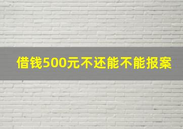 借钱500元不还能不能报案