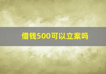 借钱500可以立案吗