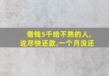 借钱5千给不熟的人,说尽快还款,一个月没还