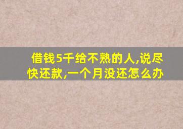 借钱5千给不熟的人,说尽快还款,一个月没还怎么办