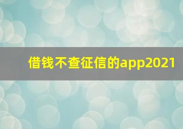 借钱不查征信的app2021