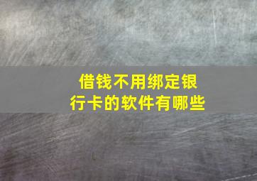 借钱不用绑定银行卡的软件有哪些