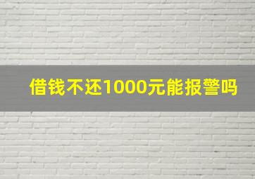 借钱不还1000元能报警吗