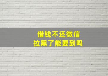 借钱不还微信拉黑了能要到吗