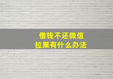 借钱不还微信拉黑有什么办法