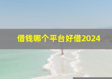 借钱哪个平台好借2024