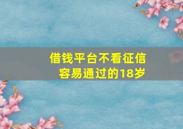 借钱平台不看征信容易通过的18岁