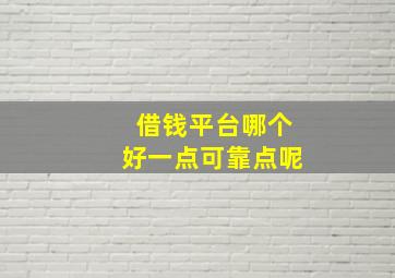 借钱平台哪个好一点可靠点呢