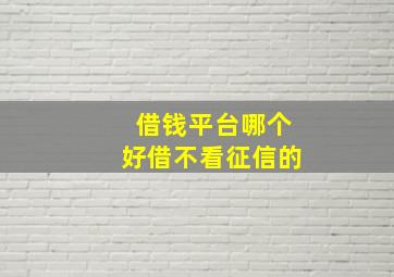 借钱平台哪个好借不看征信的