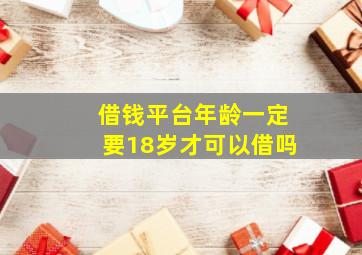 借钱平台年龄一定要18岁才可以借吗