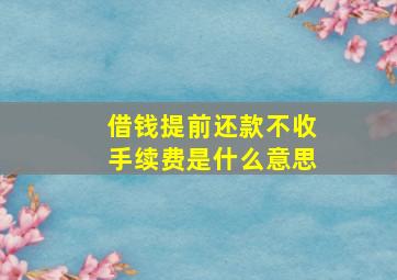 借钱提前还款不收手续费是什么意思