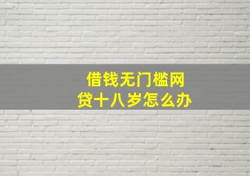 借钱无门槛网贷十八岁怎么办