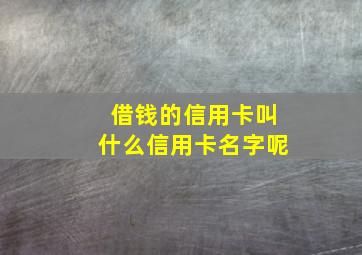 借钱的信用卡叫什么信用卡名字呢