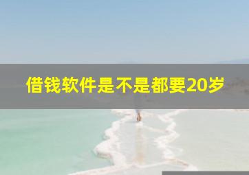 借钱软件是不是都要20岁