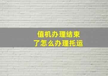 值机办理结束了怎么办理托运