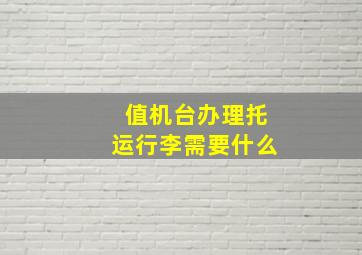 值机台办理托运行李需要什么