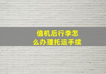 值机后行李怎么办理托运手续