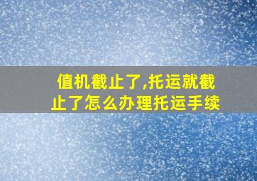 值机截止了,托运就截止了怎么办理托运手续