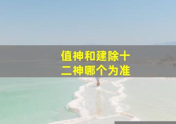 值神和建除十二神哪个为准