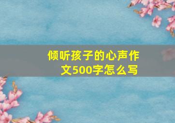 倾听孩子的心声作文500字怎么写