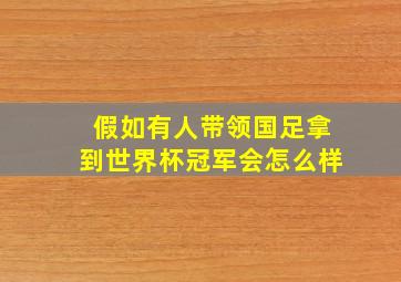 假如有人带领国足拿到世界杯冠军会怎么样