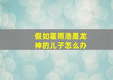 假如霍雨浩是龙神的儿子怎么办