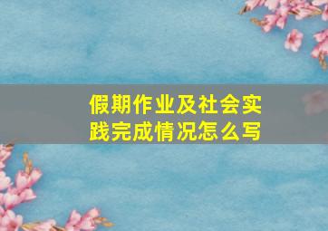 假期作业及社会实践完成情况怎么写