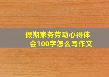 假期家务劳动心得体会100字怎么写作文