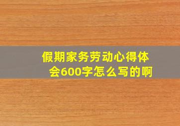 假期家务劳动心得体会600字怎么写的啊